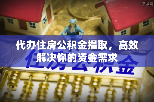船营代办住房公积金提取，高效解决你的资金需求