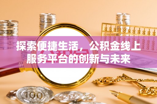 船营探索便捷生活，公积金线上服务平台的创新与未来
