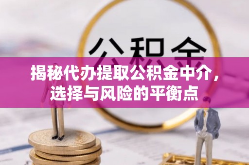 船营揭秘代办提取公积金中介，选择与风险的平衡点