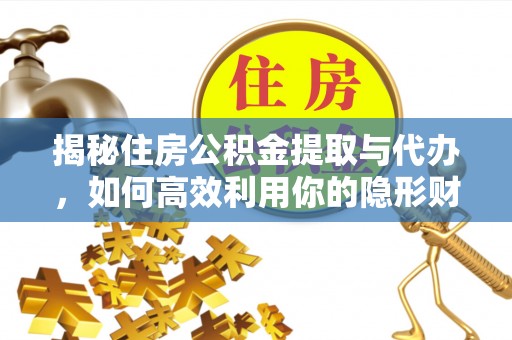 船营揭秘住房公积金提取与代办，如何高效利用你的隐形财富？
