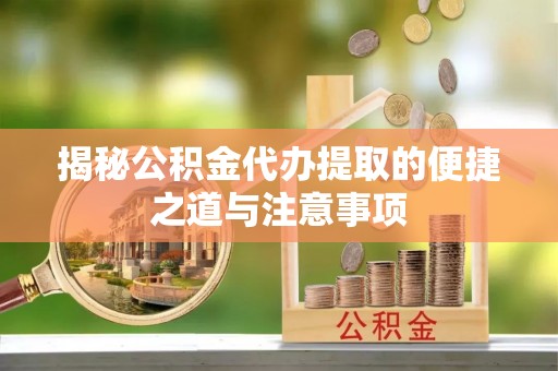 船营揭秘公积金代办提取的便捷之道与注意事项