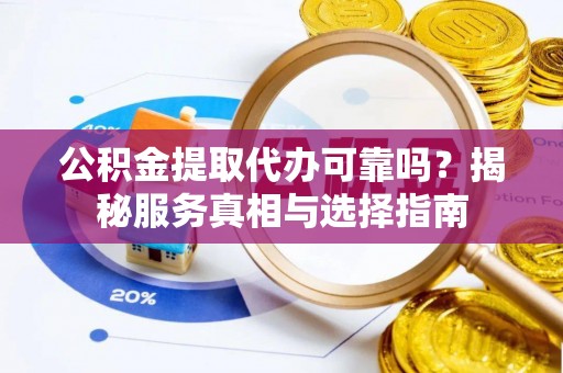 船营公积金提取代办可靠吗？揭秘服务真相与选择指南