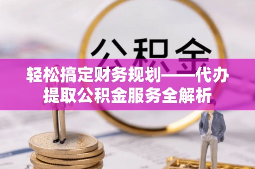 船营轻松搞定财务规划——代办提取公积金服务全解析