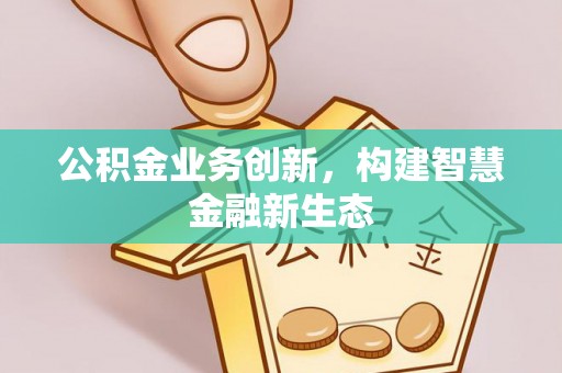 船营公积金业务创新，构建智慧金融新生态