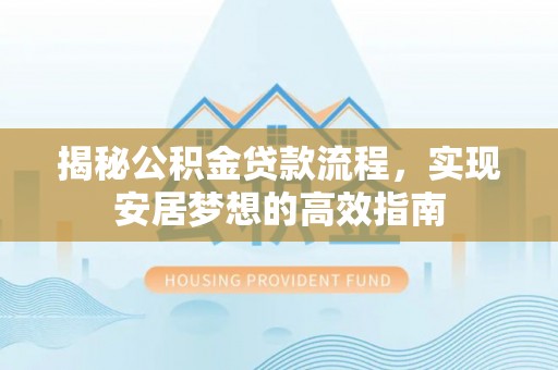 船营揭秘公积金贷款流程，实现安居梦想的高效指南