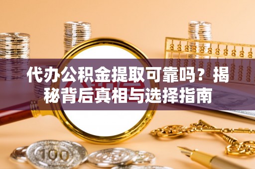 船营代办公积金提取可靠吗？揭秘背后真相与选择指南