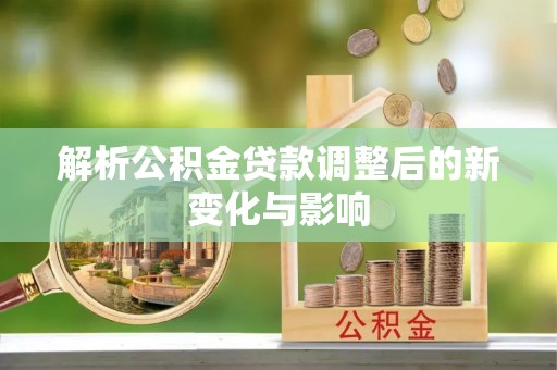 船营解析公积金贷款调整后的新变化与影响