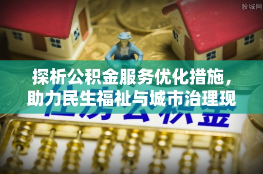 船营探析公积金服务优化措施，助力民生福祉与城市治理现代化