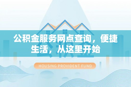船营公积金服务网点查询，便捷生活，从这里开始