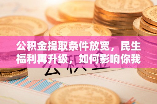 船营公积金提取条件放宽，民生福利再升级，如何影响你我生活？