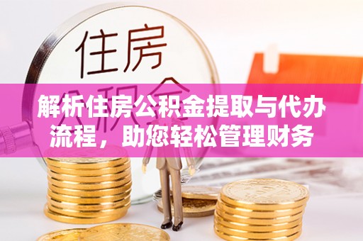 船营解析住房公积金提取与代办流程，助您轻松管理财务