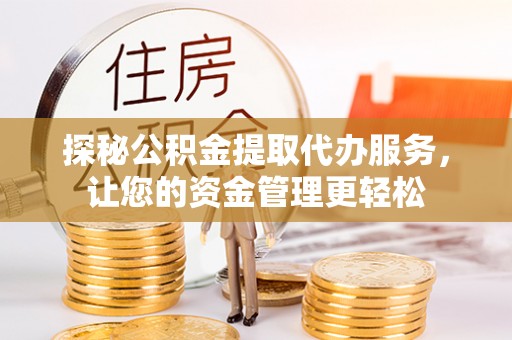 船营探秘公积金提取代办服务，让您的资金管理更轻松