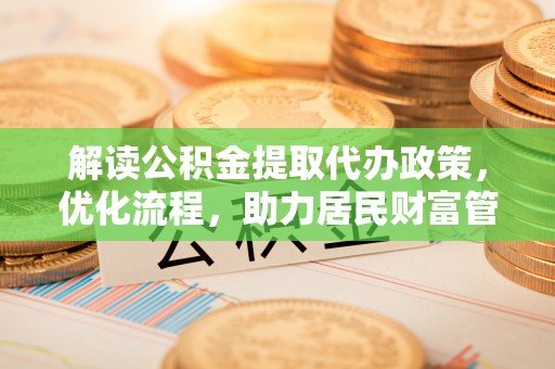 船营解读公积金提取代办政策，优化流程，助力居民财富管理