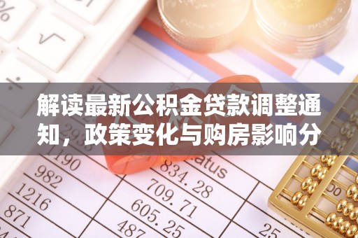 船营解读最新公积金贷款调整通知，政策变化与购房影响分析