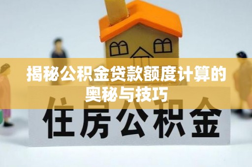船营揭秘公积金贷款额度计算的奥秘与技巧