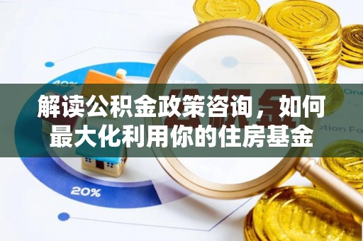 船营解读公积金政策咨询，如何最大化利用你的住房基金
