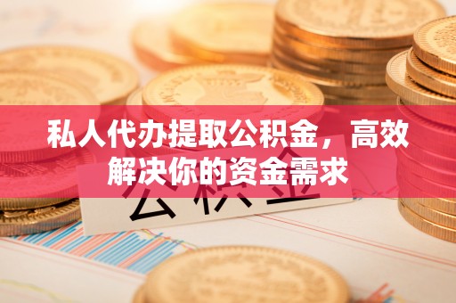 船营私人代办提取公积金，高效解决你的资金需求