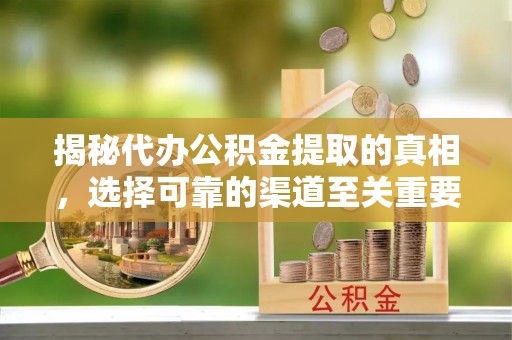 船营揭秘代办公积金提取的真相，选择可靠的渠道至关重要