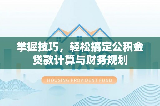 船营掌握技巧，轻松搞定公积金贷款计算与财务规划
