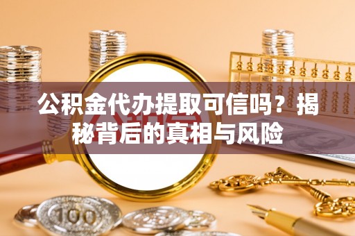 船营公积金代办提取可信吗？揭秘背后的真相与风险