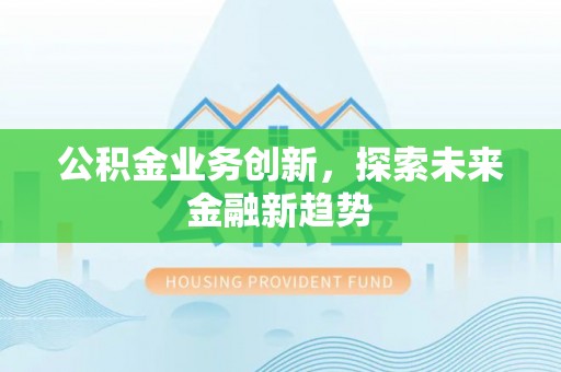 船营公积金业务创新，探索未来金融新趋势