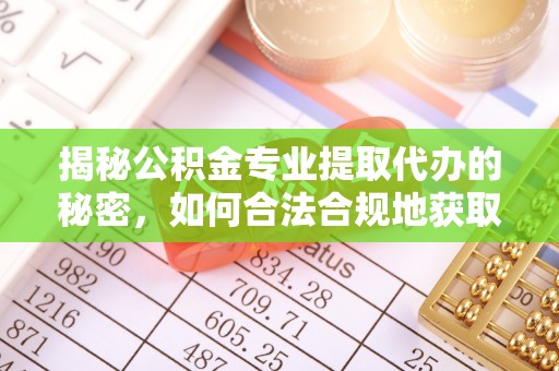 船营揭秘公积金专业提取代办的秘密，如何合法合规地获取你的住房基金？