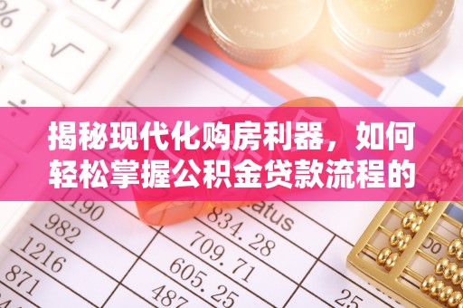 船营揭秘现代化购房利器，如何轻松掌握公积金贷款流程的每一个细节