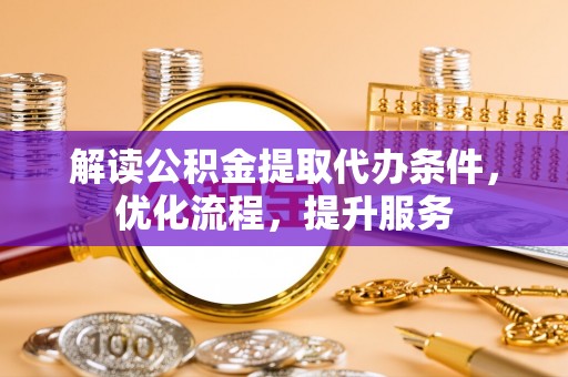 船营解读公积金提取代办条件，优化流程，提升服务