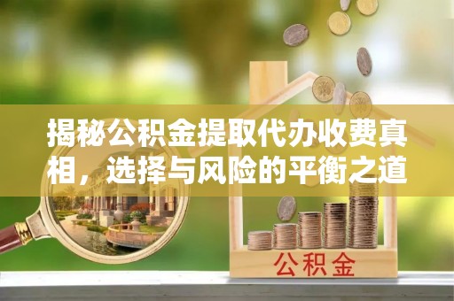 船营揭秘公积金提取代办收费真相，选择与风险的平衡之道