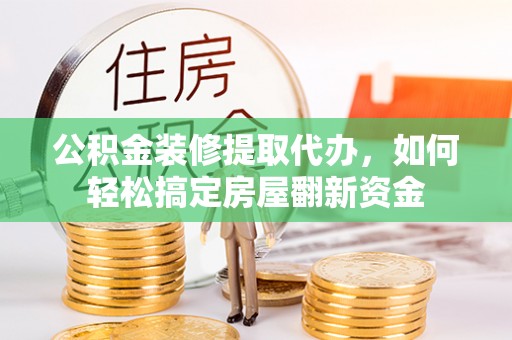 船营公积金装修提取代办，如何轻松搞定房屋翻新资金