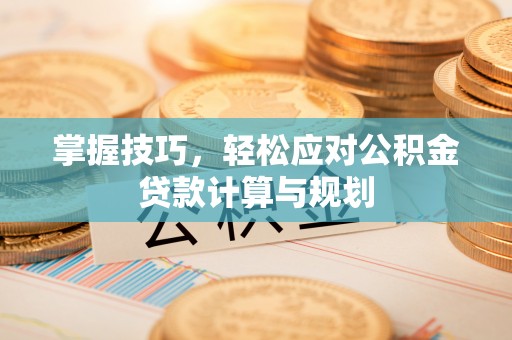 船营掌握技巧，轻松应对公积金贷款计算与规划