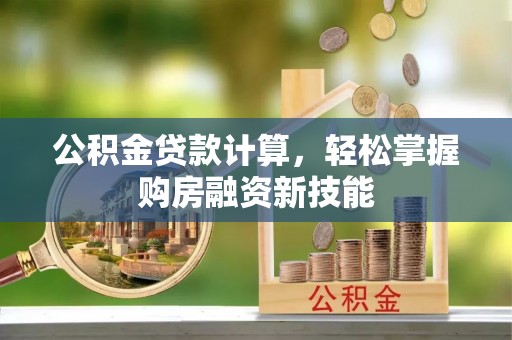 船营公积金贷款计算，轻松掌握购房融资新技能