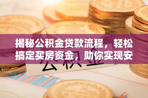 船营揭秘公积金贷款流程，轻松搞定买房资金，助你实现安居梦想