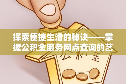 船营探索便捷生活的秘诀——掌握公积金服务网点查询的艺术