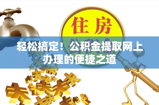船营轻松搞定！公积金提取网上办理的便捷之道