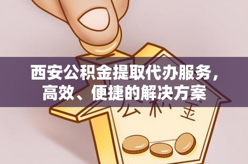 船营西安公积金提取代办服务，高效、便捷的解决方案