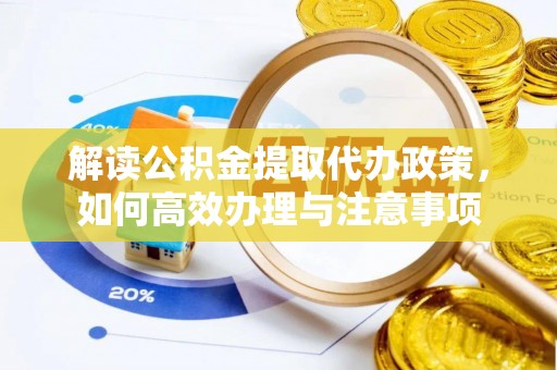 船营解读公积金提取代办政策，如何高效办理与注意事项