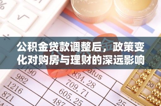 船营公积金贷款调整后，政策变化对购房与理财的深远影响