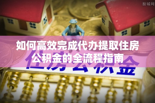 船营如何高效完成代办提取住房公积金的全流程指南