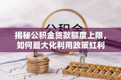 船营揭秘公积金贷款额度上限，如何最大化利用政策红利
