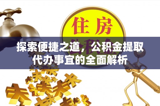 船营探索便捷之道，公积金提取代办事宜的全面解析