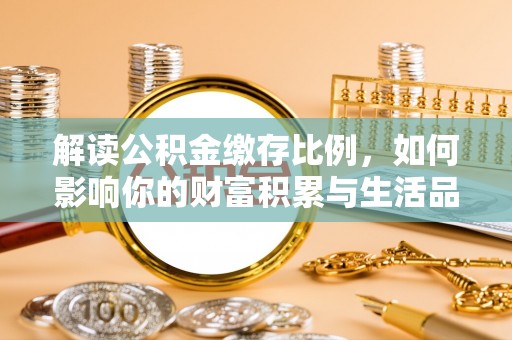 船营解读公积金缴存比例，如何影响你的财富积累与生活品质