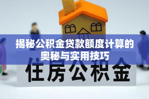 船营揭秘公积金贷款额度计算的奥秘与实用技巧