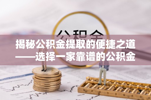 船营揭秘公积金提取的便捷之道——选择一家靠谱的公积金提取代办公司