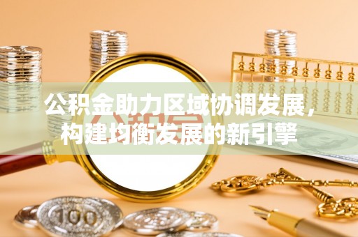 船营公积金助力区域协调发展，构建均衡发展的新引擎