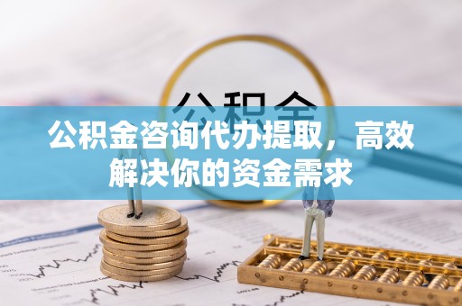 船营公积金咨询代办提取，高效解决你的资金需求
