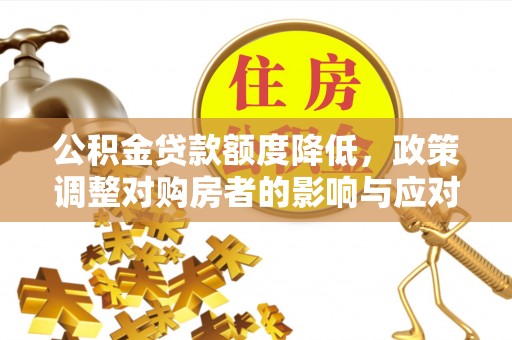 船营公积金贷款额度降低，政策调整对购房者的影响与应对策略