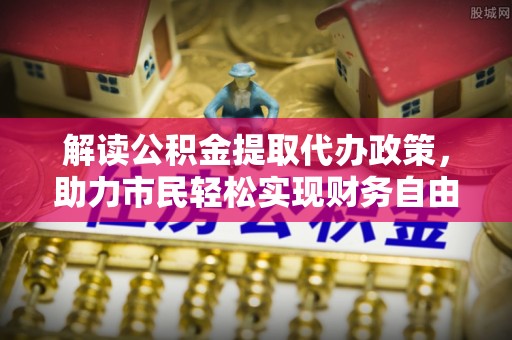 船营解读公积金提取代办政策，助力市民轻松实现财务自由