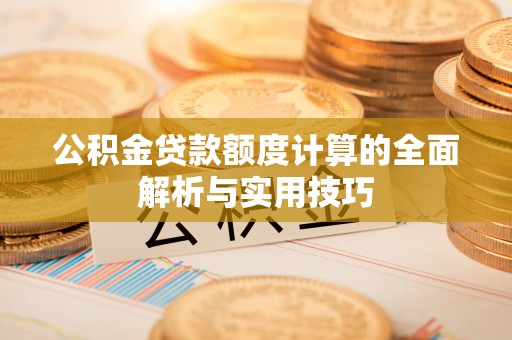船营公积金贷款额度计算的全面解析与实用技巧