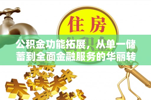 船营公积金功能拓展，从单一储蓄到全面金融服务的华丽转身